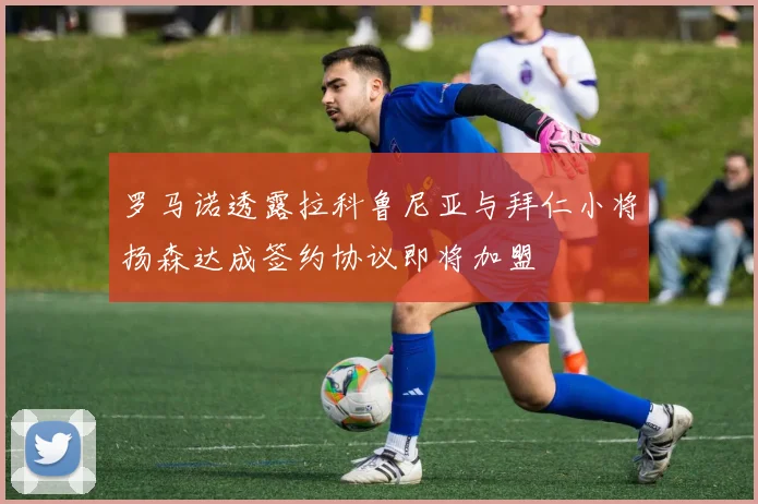 罗马诺透露拉科鲁尼亚与拜仁小将扬森达成签约协议即将加盟