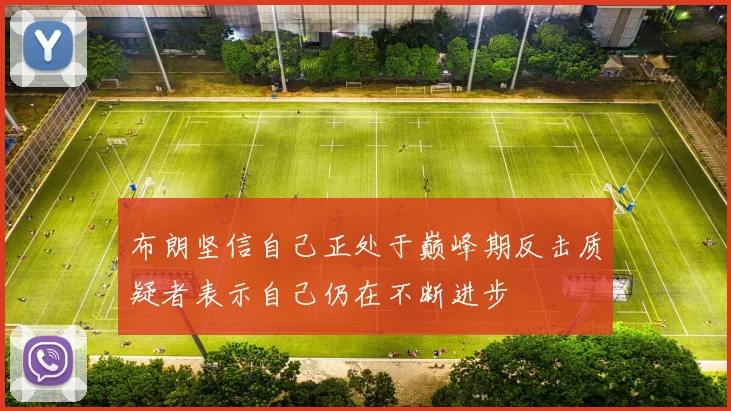 布朗坚信自己正处于巅峰期反击质疑者表示自己仍在不断进步