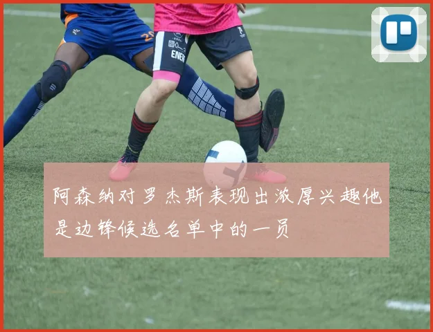 阿森纳对罗杰斯表现出浓厚兴趣他是边锋候选名单中的一员
