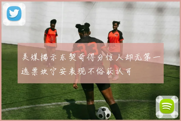 美媒揭示东契奇得分惊人却无第一选票坎宁安表现不俗获认可