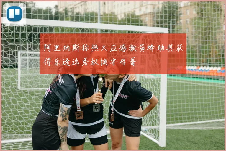 阿里纳斯称热火应感激黄蜂助其获得乐透选秀权换字母哥