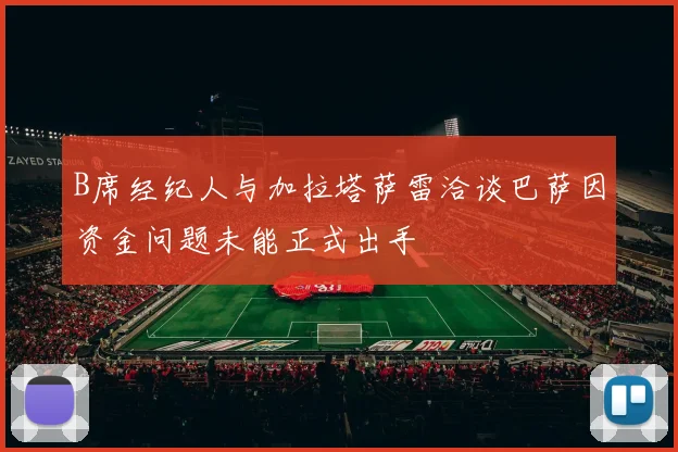 B席经纪人与加拉塔萨雷洽谈巴萨因资金问题未能正式出手