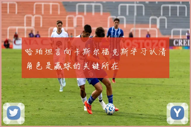 哈珀坦言向卡斯尔福克斯学习认清角色是赢球的关键所在