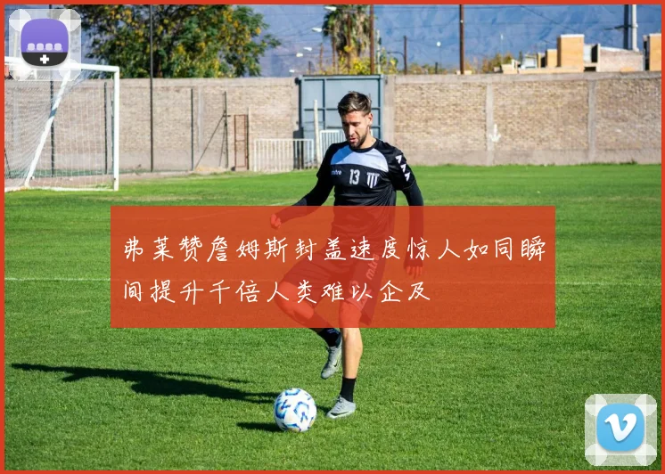 弗莱赞詹姆斯封盖速度惊人如同瞬间提升千倍人类难以企及