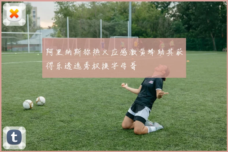 阿里纳斯称热火应感激黄蜂助其获得乐透选秀权换字母哥