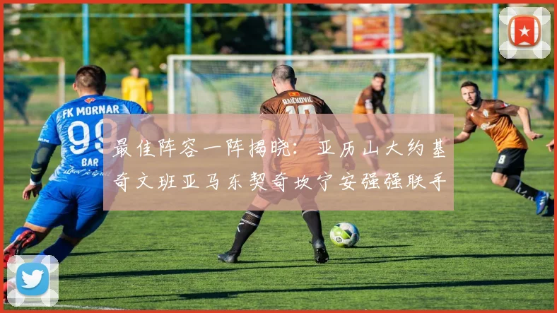 最佳阵容一阵揭晓：亚历山大约基奇文班亚马东契奇坎宁安强强联手