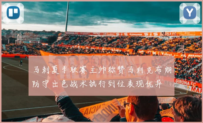 马刺夏季联赛主帅称赞马利克布朗防守出色战术执行到位表现优异