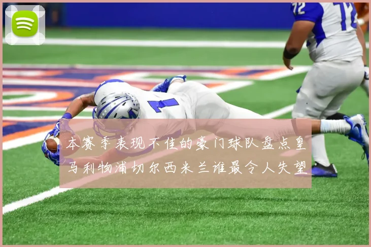 本赛季表现不佳的豪门球队盘点皇马利物浦切尔西米兰谁最令人失望
